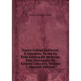 Книга Teatro Critico Universal: Ó Discursos Varios En Todo Género De Materias, Para Desengaño De Errores Comunes, Volume 1 (Spanish Edition)
Книга Teatro Critico Universal: Ó Discursos Varios En Todo Género De Materias, Para Desengaño De Errores Comunes, Volume 1 (Spanish Edition)