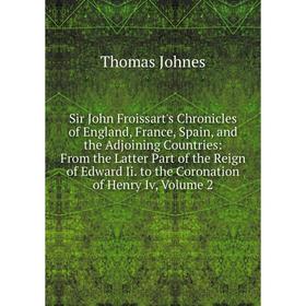 Книга Sir John Froissart's Chronicles of England, France, Spain and the Adjoining Countries: From the Latter Part of the Reign of Edward Ii. to the Co
Книга Sir John Froissart's Chronicles of England, France, Spain and the Adjoining Countries: From the Latter Part of the Reign of Edward Ii. to the Co