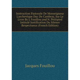 Книга Instruction Pastorale De Monseigneur L'archevêque Duc De Cambray, Sur Le Livre By J. Fouillou and N. Petitpied Intitulé Justification Du Silence
Книга Instruction Pastorale De Monseigneur L'archevêque Duc De Cambray, Sur Le Livre By J. Fouillou and N. Petitpied Intitulé Justification Du Silence
