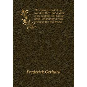 Книга The coming creed of the world. Is there not a faith more sublime and blissful than Christianity A voice crying in the wilderness
Книга The coming creed of the world. Is there not a faith more sublime and blissful than Christianity A voice crying in the wilderness