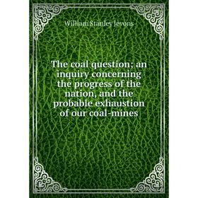 Книга The coal question; an inquiry concerning the progress of the nation, and the probable exhaustion of our coal-mines
Книга The coal question; an inquiry concerning the progress of the nation, and the probable exhaustion of our coal-mines