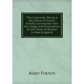 Книга The Colonials: Being a Narrative of Events Chiefly Connected with the Siege and Evacuation of the Town of Boston in New England
Книга The Colonials: Being a Narrative of Events Chiefly Connected with the Siege and Evacuation of the Town of Boston in New England