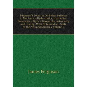 Книга Ferguson'S Lectures On Select Subjects in Mechanics, Hydrostatics, Hydraulics, Pneumatics, Optics, Geography, Astronomy and Dialing: With Notes
Книга Ferguson'S Lectures On Select Subjects in Mechanics, Hydrostatics, Hydraulics, Pneumatics, Optics, Geography, Astronomy and Dialing: With Notes