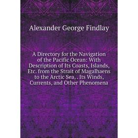 Книга A Directory for the Navigation of the Pacific Ocean: With Description of Its Coasts, Islands, Etc. from the Strait of Magalhaens to the Arctic S
Книга A Directory for the Navigation of the Pacific Ocean: With Description of Its Coasts, Islands, Etc. from the Strait of Magalhaens to the Arctic S