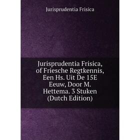 Книга Jurisprudentia Frisica, of Friesche Regtkennis, Een Hs. Uit De 15E Eeuw, Door M. Hettema. 3 Stuken
Книга Jurisprudentia Frisica, of Friesche Regtkennis, Een Hs. Uit De 15E Eeuw, Door M. Hettema. 3 Stuken