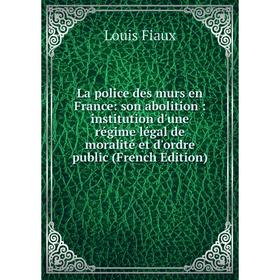 Книга La police des murs en France: son abolition: institution d'une régime légal de moralité et d'ordre public
Книга La police des murs en France: son abolition: institution d'une régime légal de moralité et d'ordre public