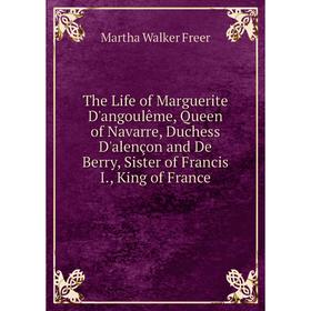 Книга The Life of Marguerite D'angoulême, Queen of Navarre, Duchess D'alençon and De Berry, Sister of Francis I., King of France 
Книга The Life of Marguerite D'angoulême, Queen of Navarre, Duchess D'alençon and De Berry, Sister of Francis I., King of France