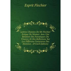 Книга Lettres Choisies De Mr Flechier Evéque De Nismes: Avec Une Relation Des Fanatiques Du Vivarez; Et Des Reflexions Sur Les Differens Caracteres De
Книга Lettres Choisies De Mr Flechier Evéque De Nismes: Avec Une Relation Des Fanatiques Du Vivarez; Et Des Reflexions Sur Les Differens Caracteres De