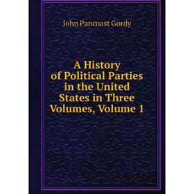 Книга A History of Political Parties in the United States in Three Volumes, Volume 1
Книга A History of Political Parties in the United States in Three Volumes, Volume 1