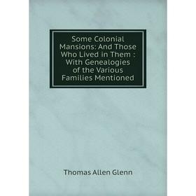 Книга Some Colonial Mansions: And Those Who Lived in Them: With Genealogies of the Various Families Mentioned
Книга Some Colonial Mansions: And Those Who Lived in Them: With Genealogies of the Various Families Mentioned