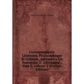 Книга Correspondance Littéraire, Philosophique Et Critique, Adressée a Un Souverain D' Allemagne., Part 2, volume 2 (French Edition)
Книга Correspondance Littéraire, Philosophique Et Critique, Adressée a Un Souverain D' Allemagne., Part 2, volume 2 (French Edition)