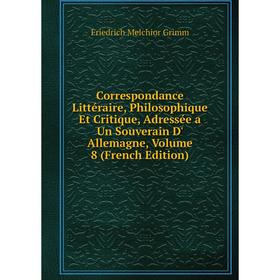 Книга Correspondance Littéraire, Philosophique Et Critique, Adressée a Un Souverain D' Allemagne, Volume 8 (French Edition)
Книга Correspondance Littéraire, Philosophique Et Critique, Adressée a Un Souverain D' Allemagne, Volume 8 (French Edition)