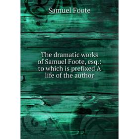 Книга The dramatic works of Samuel Foote, esq.: to which is prefixed A life of the author
Книга The dramatic works of Samuel Foote, esq.: to which is prefixed A life of the author