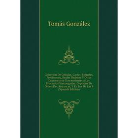Книга Colección De Cédulas, Cartas-Patentes, Provisiones, Reales Órdenes Y Otros Documentos Concernientes a Las Provincias Vascongadas: Copiados De Or
Книга Colección De Cédulas, Cartas-Patentes, Provisiones, Reales Órdenes Y Otros Documentos Concernientes a Las Provincias Vascongadas: Copiados De Or