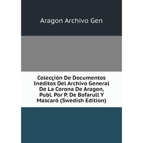 Книга Colecçión De Documentos Inéditos Del Archivo General De La Corona De Aragon, Publ. Por P. De Bofarull Y Mascaró (Swedish Edition)
Книга Colecçión De Documentos Inéditos Del Archivo General De La Corona De Aragon, Publ. Por P. De Bofarull Y Mascaró (Swedish Edition)