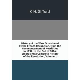 Книга History of the Wars Occasioned by the French Revolution, from the Commencement of Hostilities in 1792, to the End of 1816: Embracing a Complete
Книга History of the Wars Occasioned by the French Revolution, from the Commencement of Hostilities in 1792, to the End of 1816: Embracing a Complete