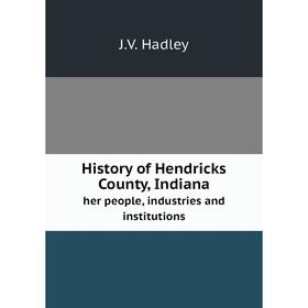 Книга History of Hendricks County, Indiana. her people, industries and institutions
Книга History of Hendricks County, Indiana. her people, industries and institutions