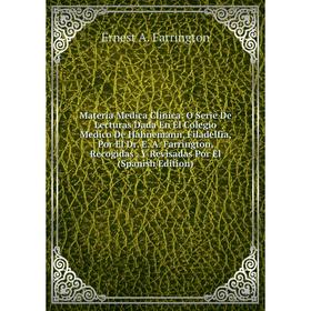 Книга Materia Medica Clinica: O Serie De Lecturas Dada En El Colegio Medico De Hahnemann, Filadelfia, Por El Dr E A Farrington, Recogidas Y Revisadas
Книга Materia Medica Clinica: O Serie De Lecturas Dada En El Colegio Medico De Hahnemann, Filadelfia, Por El Dr E A Farrington, Recogidas Y Revisadas
