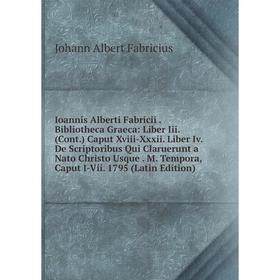Книга Ioannis Alberti Fabricii. Bibliotheca Graeca: Liber Iii. (Cont.) Caput Xviii-Xxxii. Liber Iv. De Scriptoribus Qui Claruerunt a Nato Christo Usqu
Книга Ioannis Alberti Fabricii. Bibliotheca Graeca: Liber Iii. (Cont.) Caput Xviii-Xxxii. Liber Iv. De Scriptoribus Qui Claruerunt a Nato Christo Usqu