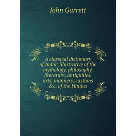 Книга A classical dictionary of India: illustrative of the mythology, philosophy, literature, antiquities, arts, manners, customs c. of the Hindus
Книга A classical dictionary of India: illustrative of the mythology, philosophy, literature, antiquities, arts, manners, customs c. of the Hindus
