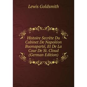 Книга Histoire Secrète Du Cabinet De Napoléon Buonaparté, Et De La Cour De St. Cloud (German Edition)
Книга Histoire Secrète Du Cabinet De Napoléon Buonaparté, Et De La Cour De St. Cloud (German Edition)