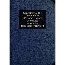 Книга Genealogy of the descendants of Thomas French who came to America from Nether Heyford
Книга Genealogy of the descendants of Thomas French who came to America from Nether Heyford