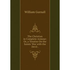 Книга The Christian in Complete Armour: Or, a Treatise On the Saints' War with the Devil
Книга The Christian in Complete Armour: Or, a Treatise On the Saints' War with the Devil