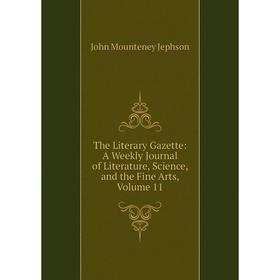 Книга The Literary Gazette: A Weekly Journal of Literature, Science, and the Fine Arts, Volume 11
Книга The Literary Gazette: A Weekly Journal of Literature, Science, and the Fine Arts, Volume 11