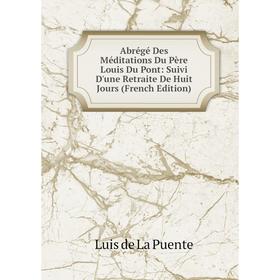Книга Abrégé Des Méditations Du Père Louis Du Pont: Suivi D'une Retraite De Huit Jours (French Edition)
Книга Abrégé Des Méditations Du Père Louis Du Pont: Suivi D'une Retraite De Huit Jours (French Edition)