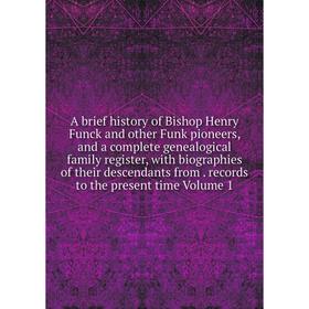 Книга A brief history of Bishop Henry Funck and other Funk pioneers, and a complete genealogical family register, with biographies of their descendant
Книга A brief history of Bishop Henry Funck and other Funk pioneers, and a complete genealogical family register, with biographies of their descendant