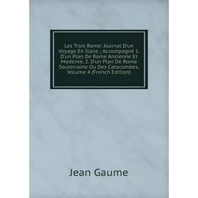 Книга Les Trois Rome: Journal D'un Voyage en Italie ; Accompagné 1 D'un Plan De Rome Ancienne Et Moderne, 2 D'un Plan De Rome Souterraine Ou Des Catac
Книга Les Trois Rome: Journal D'un Voyage en Italie ; Accompagné 1 D'un Plan De Rome Ancienne Et Moderne, 2 D'un Plan De Rome Souterraine Ou Des Catac