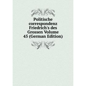 Книга Politische correspondenz Friedrich's des Grossen Volume 45 (German Edition)