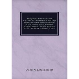 Книга Religious Ceremonies and Customs, Or, the Forms of Worship Practised by the Several Nations of the Known World, from the Earliest Records to the
Книга Religious Ceremonies and Customs, Or, the Forms of Worship Practised by the Several Nations of the Known World, from the Earliest Records to the