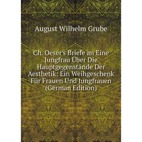 Книга Ch. Oeser's Briefe an Eine Jungfrau Über Die Hauptgegenstände Der Aesthetik: Ein Weihgeschenk Für Frauen Und Jungfrauen (German Edition)
Книга Ch. Oeser's Briefe an Eine Jungfrau Über Die Hauptgegenstände Der Aesthetik: Ein Weihgeschenk Für Frauen Und Jungfrauen (German Edition)