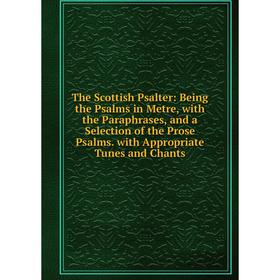 Книга The Scottish Psalter: Being the Psalms in Metre, with the Paraphrases, and a Selection of the Prose Psalms. with Appropriate Tunes and Chants
Книга The Scottish Psalter: Being the Psalms in Metre, with the Paraphrases, and a Selection of the Prose Psalms. with Appropriate Tunes and Chants