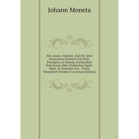 Книга Hrn. Joann. Monetæ, Zum H. Geist Gewesenen Deutsch Und Poln. Predigern, in Danzig. Enchiridion Polonicum, Oder Polnisches Hand-Buch, So Damahls
Книга Hrn. Joann. Monetæ, Zum H. Geist Gewesenen Deutsch Und Poln. Predigern, in Danzig. Enchiridion Polonicum, Oder Polnisches Hand-Buch, So Damahls