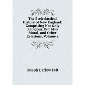 Книга The Ecclesiastical History of New England: Comprising Not Only Religious, But Also Moral, and Other Relations, Volume 2
Книга The Ecclesiastical History of New England: Comprising Not Only Religious, But Also Moral, and Other Relations, Volume 2