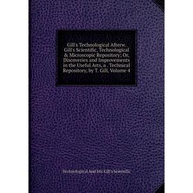 Книга Gill's Technological Afterw. Gill's Scientific, Technological Microscopic Repository; Or, Discoveries and Improvements in the Useful Arts, a.
Книга Gill's Technological Afterw. Gill's Scientific, Technological Microscopic Repository; Or, Discoveries and Improvements in the Useful Arts, a.