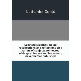 Книга Sporting sketches: being recollections and reflections on a variety of subjects connected with sport horses and horsemen, never before published
Книга Sporting sketches: being recollections and reflections on a variety of subjects connected with sport horses and horsemen, never before published