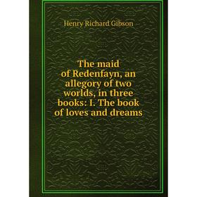 Книга The maid of Redenfayn, an allegory of two worlds, in three books: I. The book of loves and dreams
Книга The maid of Redenfayn, an allegory of two worlds, in three books: I. The book of loves and dreams