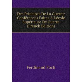 Книга Des Principes De La Guerre: Conférences Faites À L'école Supérieure De Guerre (French Edition)
Книга Des Principes De La Guerre: Conférences Faites À L'école Supérieure De Guerre (French Edition)