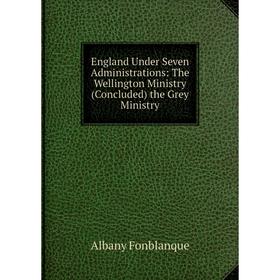 Книга England Under Seven Administrations: The Wellington Ministry (Concluded) the Grey Ministry
Книга England Under Seven Administrations: The Wellington Ministry (Concluded) the Grey Ministry
