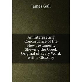Книга An Interpreting Concordance of the New Testament, Shewing the Greek Original of Every Word, with a Glossary
Книга An Interpreting Concordance of the New Testament, Shewing the Greek Original of Every Word, with a Glossary