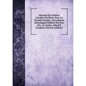 Книга Mission Du Général Gardane En Perse Sous Le Premier Empire Documents Historiques Publiés Par Son Fils, Le Comte Alfred E Gardane
Книга Mission Du Général Gardane En Perse Sous Le Premier Empire Documents Historiques Publiés Par Son Fils, Le Comte Alfred E Gardane