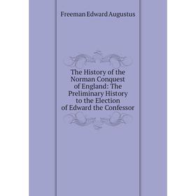 Книга The History of the Norman Conquest of England: The Preliminary History to the Election of Edward the Confessor
Книга The History of the Norman Conquest of England: The Preliminary History to the Election of Edward the Confessor