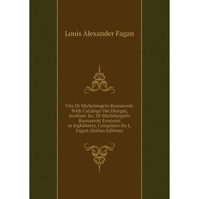 Книга Vita Di Michelangelo Buonarroti. With Catalogo Dei Disegni, Sculture c. Di Michelangelo Buonarroti Esistenti in Inghilterra, Compilato Da L. Fa
Книга Vita Di Michelangelo Buonarroti. With Catalogo Dei Disegni, Sculture c. Di Michelangelo Buonarroti Esistenti in Inghilterra, Compilato Da L. Fa