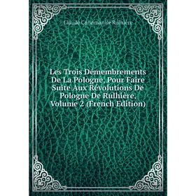 Книга Les Trois Démembrements De La Pologne, Pour Faire Suite Aux Révolutions De Pologne De Rulhière, Volume 2
Книга Les Trois Démembrements De La Pologne, Pour Faire Suite Aux Révolutions De Pologne De Rulhière, Volume 2