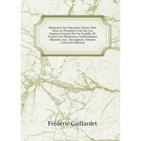 Книга Mémoires Du Chevalier D'éon: Pub Pour La Première Fois Sur Les Papiers Fournis Par Sa Famille, Et D'après Les Matériaux Authentiques Déposés Aux
Книга Mémoires Du Chevalier D'éon: Pub Pour La Première Fois Sur Les Papiers Fournis Par Sa Famille, Et D'après Les Matériaux Authentiques Déposés Aux