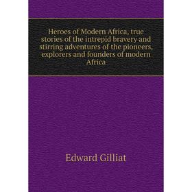 Книга Heroes of Modern Africa, true stories of the intrepid bravery and stirring adventures of the pioneers, explorers and founders of modern Africa
Книга Heroes of Modern Africa, true stories of the intrepid bravery and stirring adventures of the pioneers, explorers and founders of modern Africa