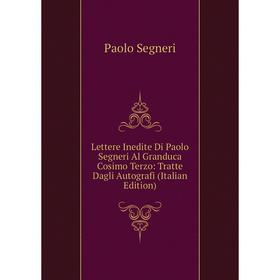 Книга Lettere Inedite Di Paolo Segneri Al Granduca Cosimo Terzo: Tratte Dagli Autografi
Книга Lettere Inedite Di Paolo Segneri Al Granduca Cosimo Terzo: Tratte Dagli Autografi